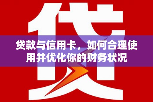 嘉善贷款与信用卡，如何合理使用并优化你的财务状况