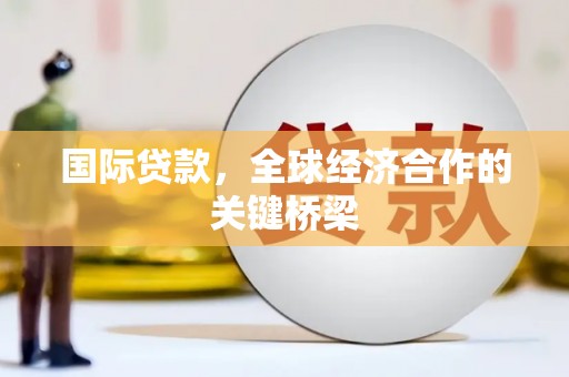 嘉善国际贷款，全球经济合作的关键桥梁