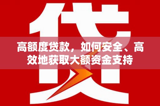 嘉善高额度贷款，如何安全、高效地获取大额资金支持