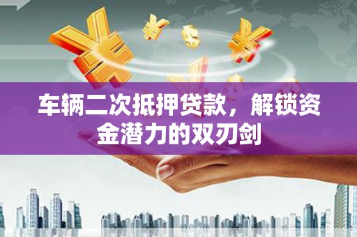 嘉善车辆二次抵押贷款，解锁资金潜力的双刃剑