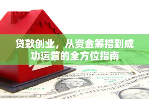 嘉善贷款创业，从资金筹措到成功运营的全方位指南