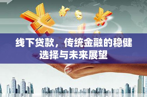 嘉善线下贷款，传统金融的稳健选择与未来展望