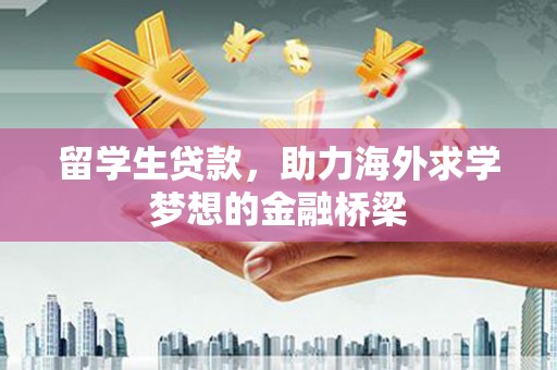 嘉善留学生贷款，助力海外求学梦想的金融桥梁