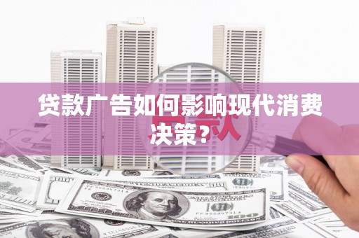 嘉善贷款广告如何影响现代消费决策？