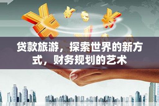 嘉善贷款旅游，探索世界的新方式，财务规划的艺术