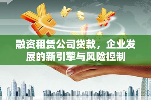 嘉善融资租赁公司贷款，企业发展的新引擎与风险控制