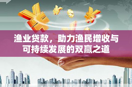 嘉善渔业贷款，助力渔民增收与可持续发展的双赢之道