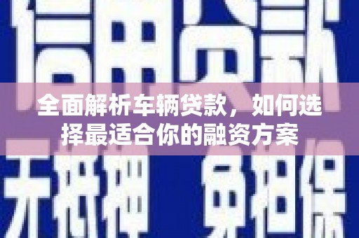 嘉善全面解析车辆贷款，如何选择最适合你的融资方案