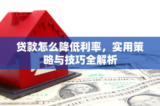 嘉善贷款怎么降低利率，实用策略与技巧全解析