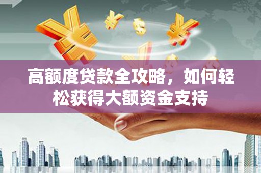 嘉善高额度贷款全攻略，如何轻松获得大额资金支持