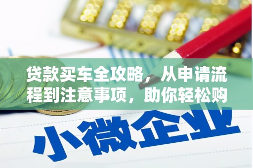 嘉善贷款买车全攻略，从申请流程到注意事项，助你轻松购车